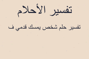 تفسير شخص يمسك قدمي ف في المنام