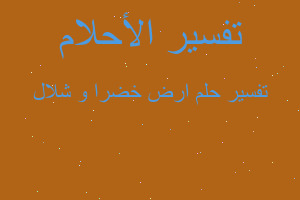 تفسير ارض خضرا و شلال في المنام