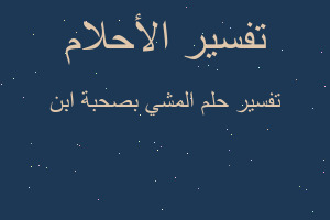 تفسير المشي بصحبة ابن في المنام