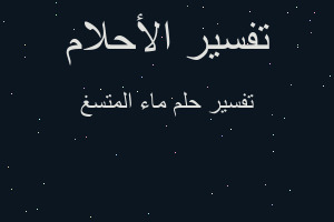 تفسير ماء المتسغ في المنام