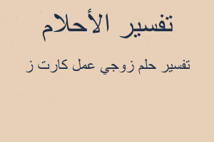 تفسير زوجي عمل كارت ز في المنام