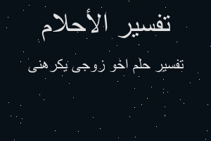 تفسير اخو زوجى يكرهنى في المنام