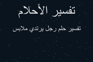 تفسير رجل يرتدي ملابس في المنام