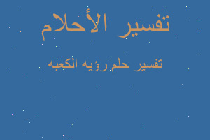 تفسير رؤيه الكعبه في المنام