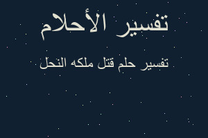 تفسير قتل ملكه النحل في المنام