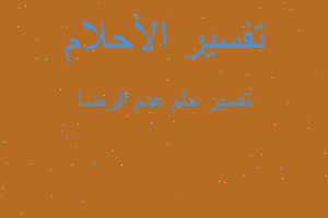 تفسير عدم الرضا في المنام تفسير عدم الرضا في المنام