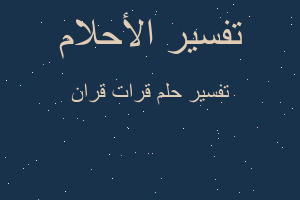 تفسير قرات قران في المنام تفسير قرات قران في المنام