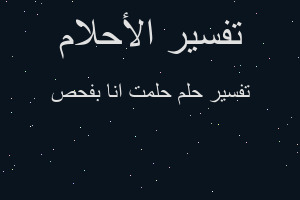 تفسير حلمت انا بفحص في المنام