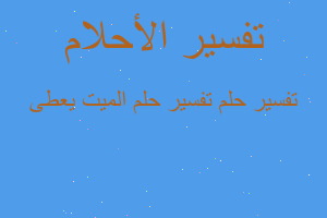 تفسير تفسير حلم الميت يعطى في المنام