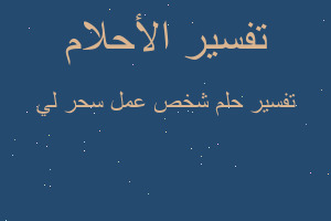 تفسير شخص عمل سحر لي في المنام تفسير شخص عمل سحر لي في المنام