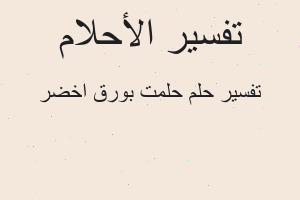 تفسير حلمت بورق اخضر في المنام تفسير حلمت بورق اخضر في المنام