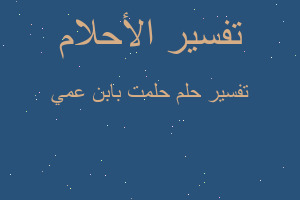 تفسير حلمت بابن عمي في المنام تفسير حلمت بابن عمي في المنام