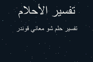 تفسير شو معاني قوندر في المنام