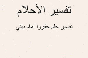 تفسير حفروا امام بيتي في المنام تفسير حفروا امام بيتي في المنام