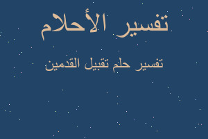 تفسير تقبيل القدمين في المنام