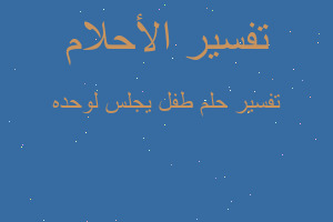 تفسير طفل يجلس لوحده في المنام