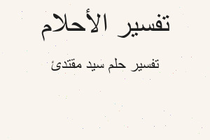 تفسير سيد مقتدئ في المنام تفسير سيد مقتدئ في المنام