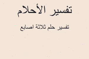 تفسير ثلاثة اصابع في المنام تفسير ثلاثة اصابع في المنام