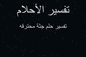 تفسير جثة محترقه في المنام تفسير جثة محترقه في المنام