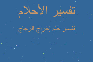 تفسير إخراج الزجاج في المنام