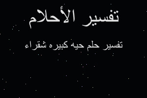 تفسير حيه كبيره شقراء في المنام