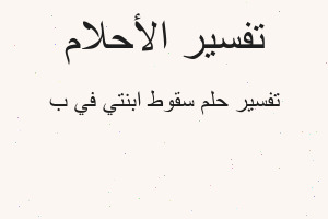 تفسير سقوط ابنتي في ب في المنام