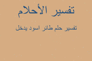 تفسير طائر اسود يدخل في المنام