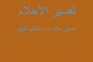 تفسير بنت شكلها قبيح في المنام تفسير بنت شكلها قبيح في المنام