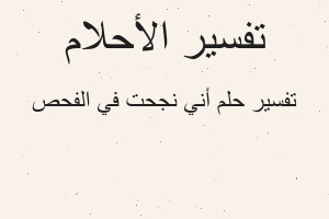 تفسير أني نجحت في الفحص في المنام تفسير أني نجحت في الفحص في المنام