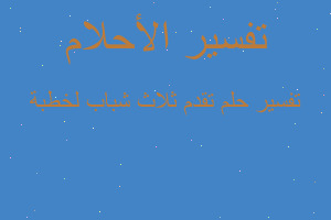 تفسير تقدم ثلاث شباب لخطبة في المنام تفسير تقدم ثلاث شباب لخطبة في المنام