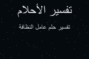 تفسير عامل النظافة في المنام تفسير عامل النظافة في المنام