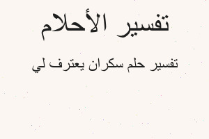 تفسير سكران يعترف لي في المنام