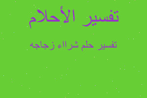 تفسير شرااء زجاجه في المنام تفسير شرااء زجاجه في المنام