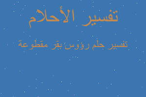 تفسير رؤوس بقر مقطوعة في المنام