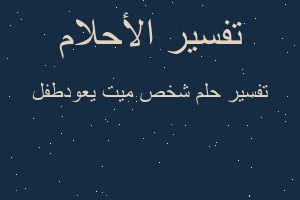 تفسير شخص ميت يعودطفل في المنام تفسير شخص ميت يعودطفل في المنام