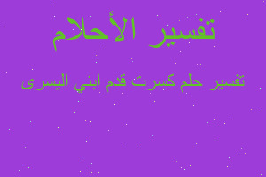 تفسير كسرت قدم ابني اليسرى في المنام