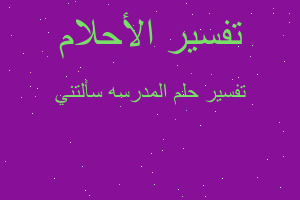 تفسير المدرسه سألتني في المنام تفسير المدرسه سألتني في المنام