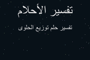 تفسير توزيع الحلوى في المنام