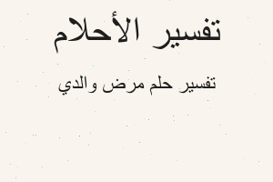 تفسير مرض والدي في المنام تفسير مرض والدي في المنام