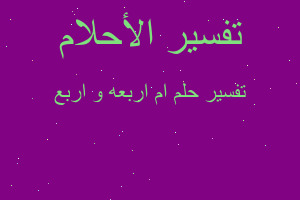 تفسير ام اربعه و اربع في المنام تفسير ام اربعه و اربع في المنام