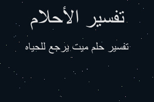 تفسير ميت يرجع للحياه في المنام تفسير ميت يرجع للحياه في المنام