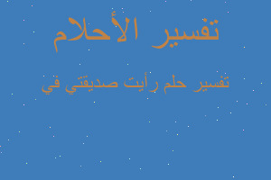 تفسير رأيت صديقتي في في المنام