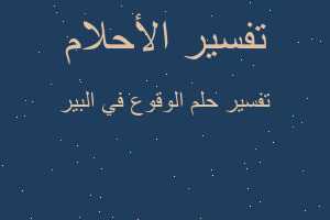 تفسير الوقوع في البير في المنام تفسير الوقوع في البير في المنام