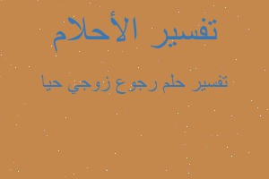 تفسير رجوع زوجي حيا في المنام تفسير رجوع زوجي حيا في المنام