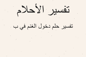 تفسير دخول الغنم في ب في المنام
