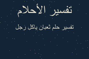 تفسير ثعبان ياكل رجل في المنام