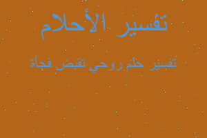 تفسير روحي تقبض فجأة في المنام تفسير روحي تقبض فجأة في المنام