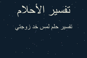 تفسير لمس خد زوجتي في المنام