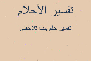 تفسير بنت تلاحقنى في المنام تفسير بنت تلاحقنى في المنام