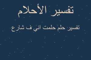 تفسير حلمت اني ف شارع في المنام